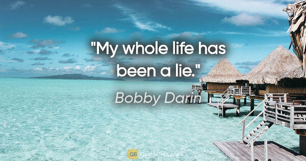 Bobby Darin quote: "My whole life has been a lie."