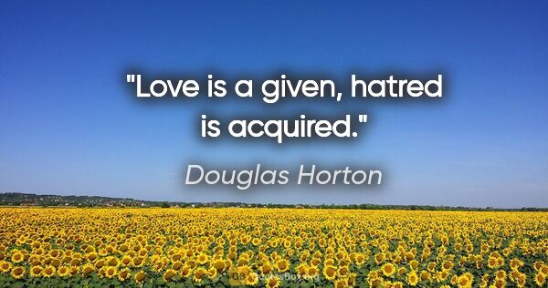 Douglas Horton quote: "Love is a given, hatred is acquired."