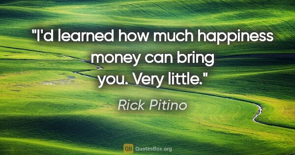 Rick Pitino quote: "I'd learned how much happiness money can bring you. Very little."