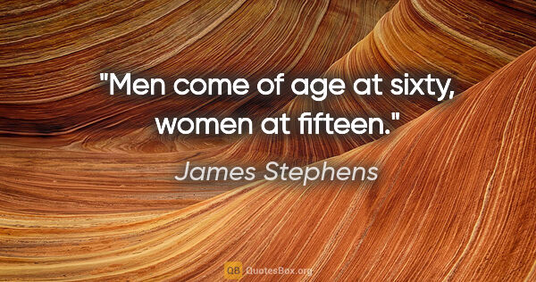 James Stephens quote: "Men come of age at sixty, women at fifteen."