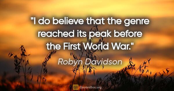 Robyn Davidson quote: "I do believe that the genre reached its peak before the First..."