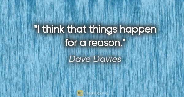 Dave Davies quote: "I think that things happen for a reason."