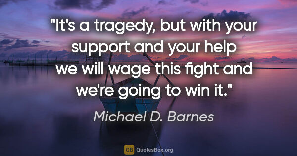 Michael D. Barnes quote: "It's a tragedy, but with your support and your help we will..."