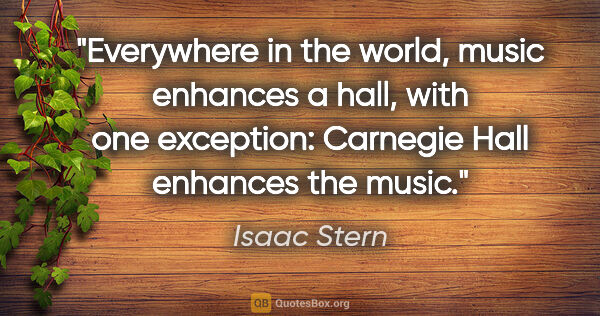 Isaac Stern quote: "Everywhere in the world, music enhances a hall, with one..."