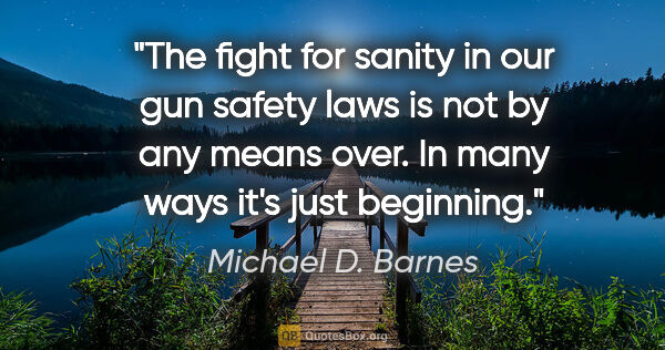 Michael D. Barnes quote: "The fight for sanity in our gun safety laws is not by any..."