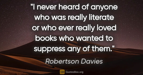Robertson Davies quote: "I never heard of anyone who was really literate or who ever..."