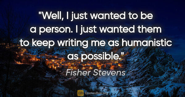 Fisher Stevens quote: "Well, I just wanted to be a person. I just wanted them to keep..."