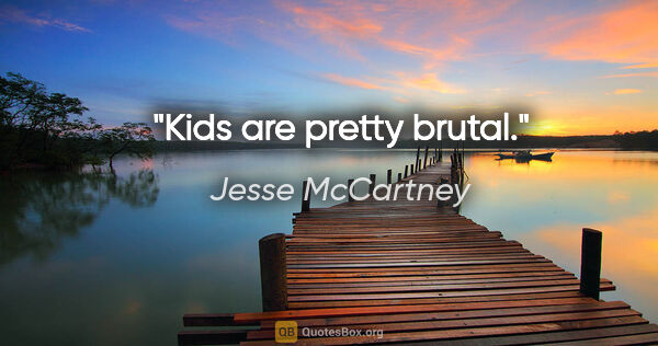 Jesse McCartney quote: "Kids are pretty brutal."
