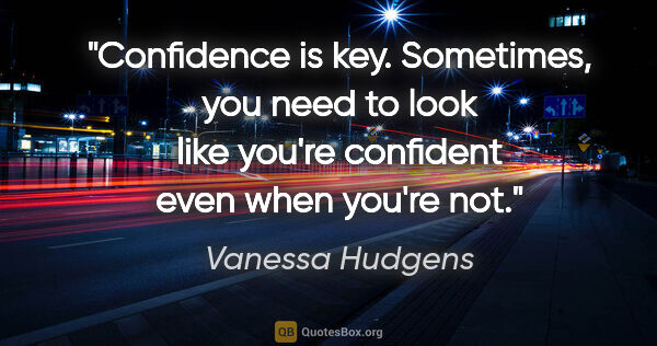 Vanessa Hudgens quote: "Confidence is key. Sometimes, you need to look like you're..."