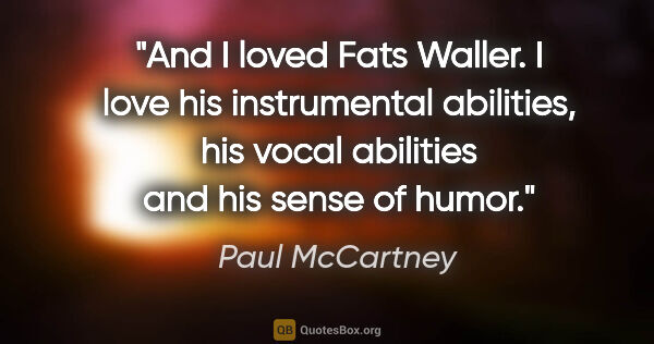 Paul McCartney quote: "And I loved Fats Waller. I love his instrumental abilities,..."