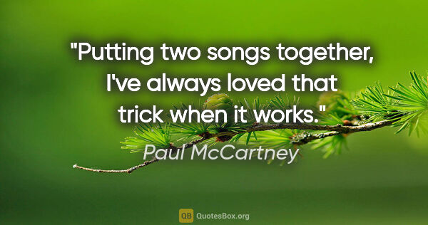 Paul McCartney quote: "Putting two songs together, I've always loved that trick when..."