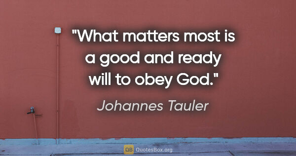 Johannes Tauler quote: "What matters most is a good and ready will to obey God."