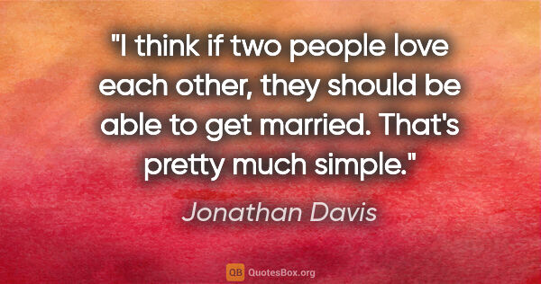Jonathan Davis quote: "I think if two people love each other, they should be able to..."