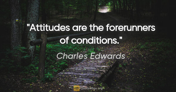Charles Edwards quote: "Attitudes are the forerunners of conditions."