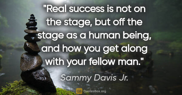 Sammy Davis Jr. quote: "Real success is not on the stage, but off the stage as a human..."