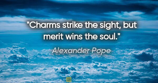 Alexander Pope quote: "Charms strike the sight, but merit wins the soul."