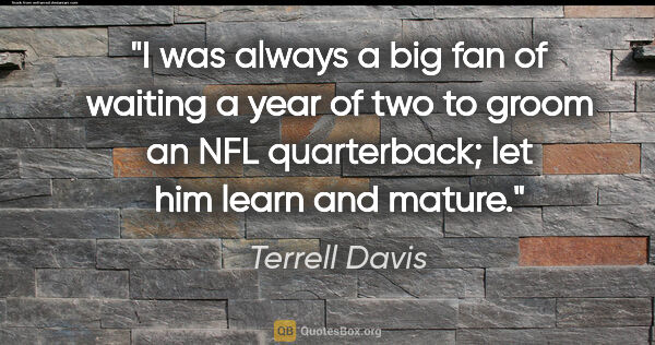 Terrell Davis quote: "I was always a big fan of waiting a year of two to groom an..."