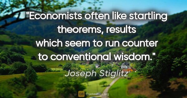 Joseph Stiglitz quote: "Economists often like startling theorems, results which seem..."