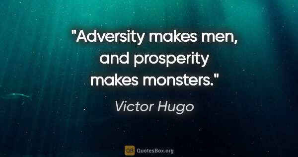 Victor Hugo quote: "Adversity makes men, and prosperity makes monsters."