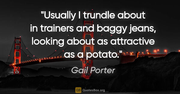 Gail Porter quote: "Usually I trundle about in trainers and baggy jeans, looking..."