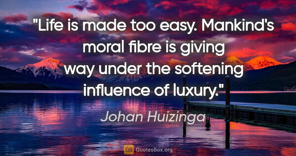 Johan Huizinga quote: "Life is made too easy. Mankind's moral fibre is giving way..."