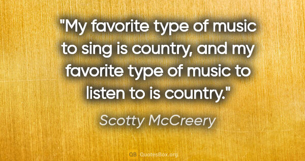 Scotty McCreery quote: "My favorite type of music to sing is country, and my favorite..."