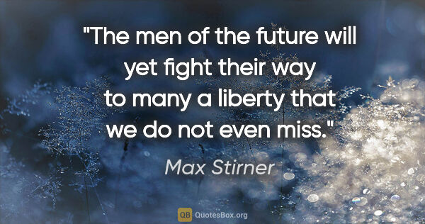 Max Stirner quote: "The men of the future will yet fight their way to many a..."