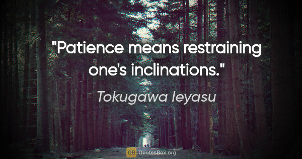 Tokugawa Ieyasu quote: "Patience means restraining one's inclinations."