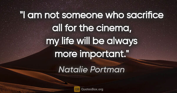 Natalie Portman quote: "I am not someone who sacrifice all for the cinema, my life..."