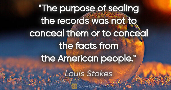 Louis Stokes quote: "The purpose of sealing the records was not to conceal them or..."