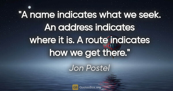 Jon Postel quote: "A name indicates what we seek. An address indicates where it..."