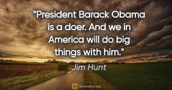 Jim Hunt quote: "President Barack Obama is a doer. And we in America will do..."