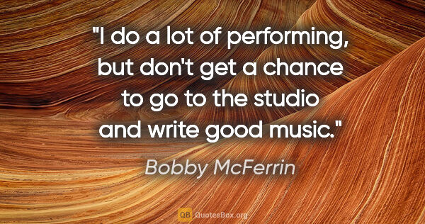 Bobby McFerrin quote: "I do a lot of performing, but don't get a chance to go to the..."