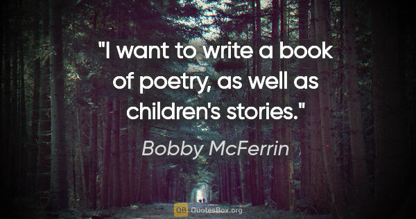Bobby McFerrin quote: "I want to write a book of poetry, as well as children's stories."