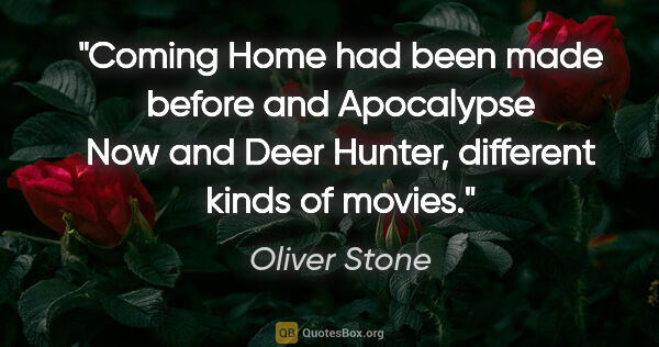 Oliver Stone quote: "Coming Home had been made before and Apocalypse Now and Deer..."