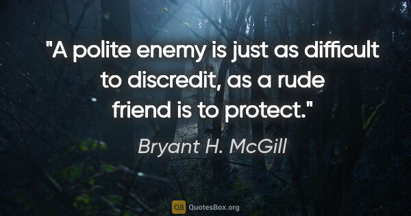 Bryant H. McGill quote: "A polite enemy is just as difficult to discredit, as a rude..."