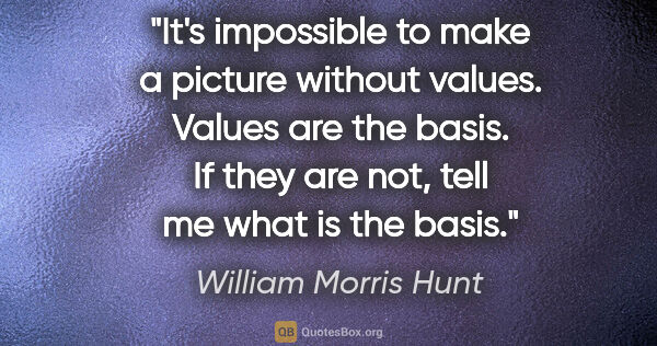 William Morris Hunt quote: "It's impossible to make a picture without values. Values are..."