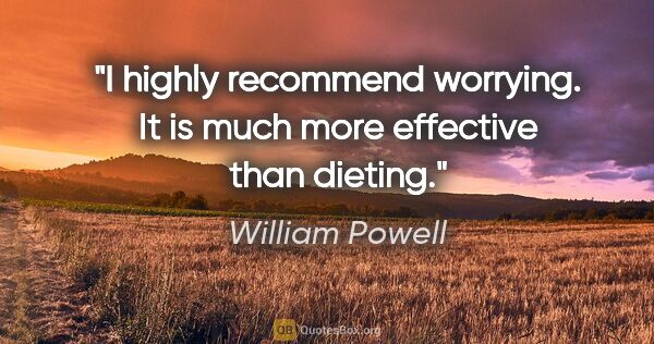 William Powell quote: "I highly recommend worrying. It is much more effective than..."