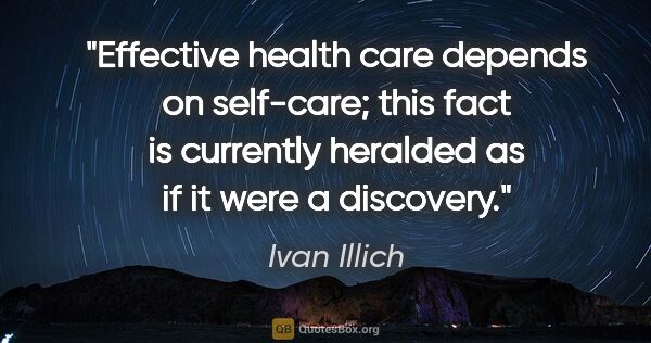 Ivan Illich quote: "Effective health care depends on self-care; this fact is..."