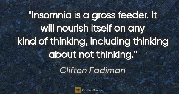 Clifton Fadiman quote: "Insomnia is a gross feeder. It will nourish itself on any kind..."