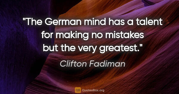 Clifton Fadiman quote: "The German mind has a talent for making no mistakes but the..."