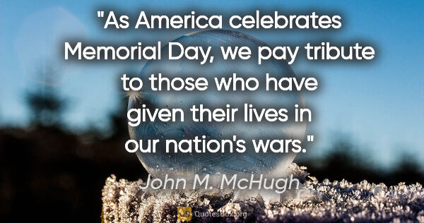 John M. McHugh quote: "As America celebrates Memorial Day, we pay tribute to those..."