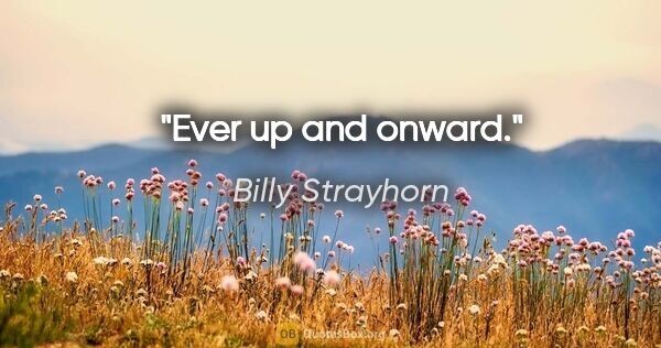 Billy Strayhorn quote: "Ever up and onward."