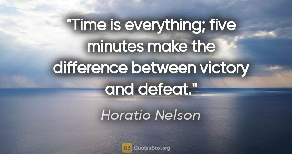 Horatio Nelson quote: "Time is everything; five minutes make the difference between..."