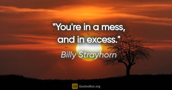 Billy Strayhorn quote: "You're in a mess, and in excess."