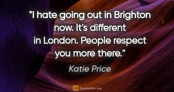 Katie Price quote: "I hate going out in Brighton now. It's different in London...."