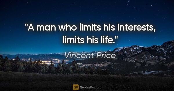 Vincent Price quote: "A man who limits his interests, limits his life."