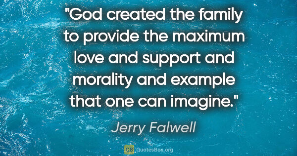 Jerry Falwell quote: "God created the family to provide the maximum love and support..."