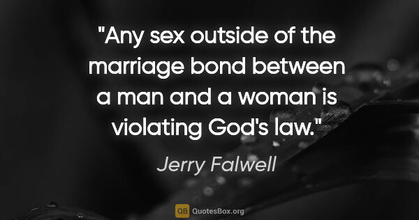 Jerry Falwell quote: "Any sex outside of the marriage bond between a man and a woman..."