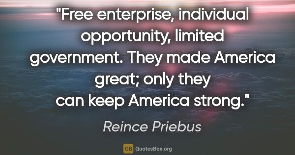 Reince Priebus quote: "Free enterprise, individual opportunity, limited government...."